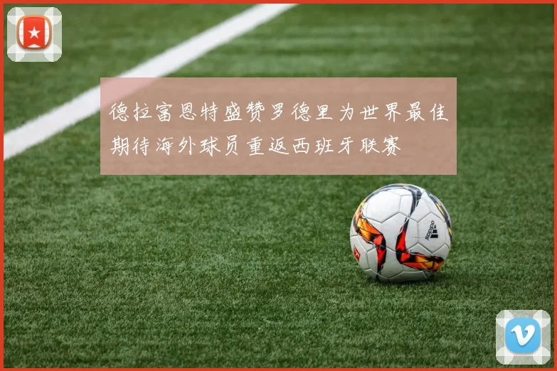 德拉富恩特盛赞罗德里为世界最佳期待海外球员重返西班牙联赛