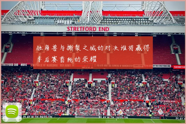 独角兽与撕裂之城的对决谁将赢得季后赛首轮的荣耀