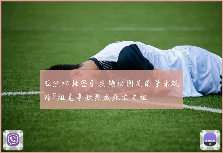 亚洲杯抽签引发热议国足前景乐观而F组竞争激烈成死亡之组