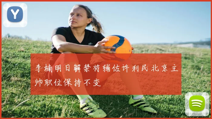 李楠明日解禁将辅佐许利民北京主帅职位保持不变