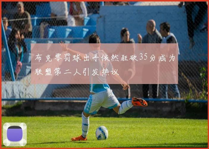 布克零罚球出手依然狂砍35分成为联盟第二人引发热议